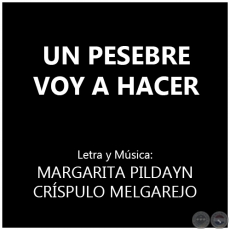 UN PESEBRE VOY A HACER   Letra y Música: MARGARITA PILDAYN y CRÍSPULO MELGAREJO